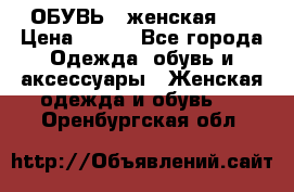 ОБУВЬ . женская .  › Цена ­ 500 - Все города Одежда, обувь и аксессуары » Женская одежда и обувь   . Оренбургская обл.
